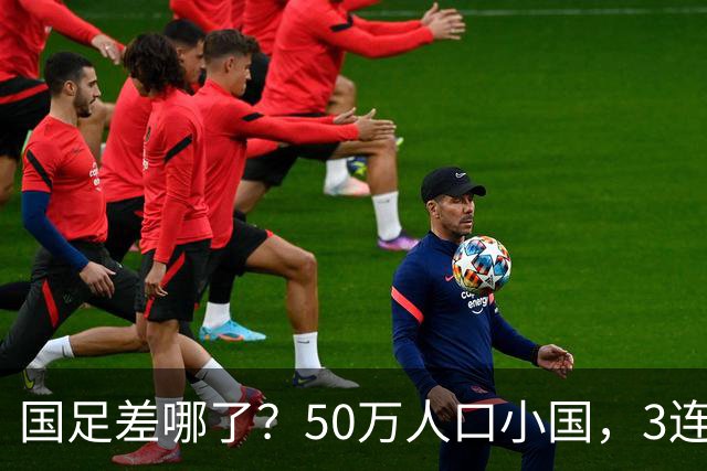 国足差哪了？50万人口小国，3连平进32强创奇迹，主帅发声很扎心