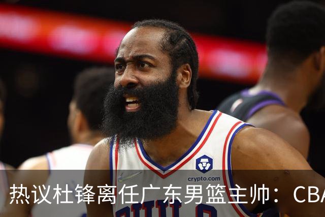 热议杜锋离任广东男篮主帅：CBA生涯执教大圆满 球迷祝福一切顺利