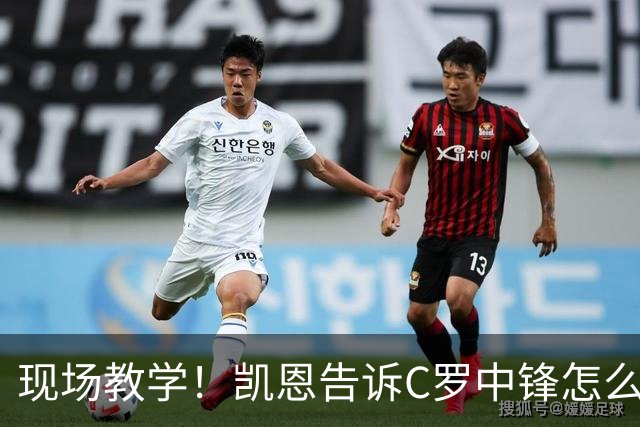 现场教学！凯恩告诉C罗中锋怎么踢 进攻防守皆有案例
