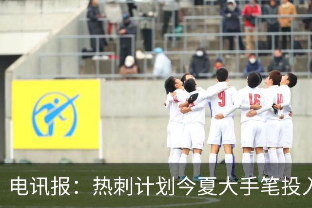 电讯报：热刺计划今夏大手笔投入，力争新赛季重新冲击英超前四
