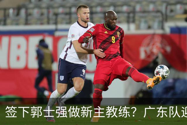 签下郭士强做新主教练？广东队迎来换帅机会，杜锋有望执教国家队