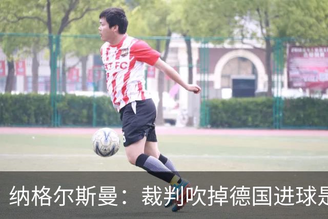 纳格尔斯曼：裁判吹掉德国进球是丑闻 我绝不会辞职的
